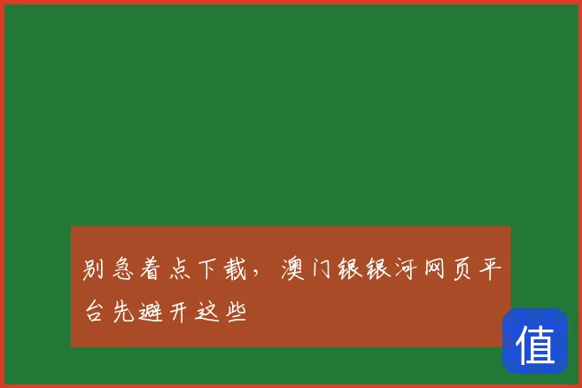 别急着点下载，澳门银银河网页平台先避开这些