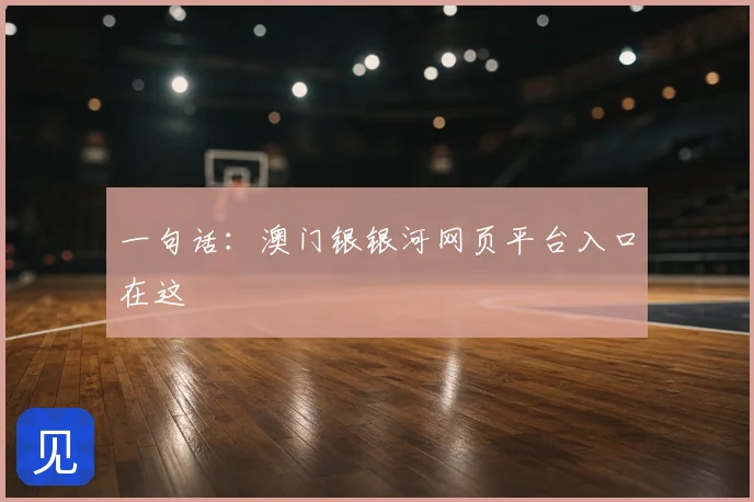 一句话：澳门银银河网页平台入口在这