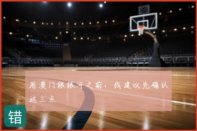 用澳门银银河之前，我建议先确认这三点